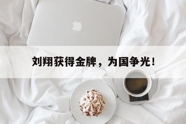合乐彩票官网登录-刘翔获得金牌，为国争光！