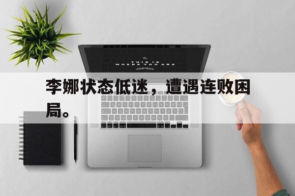 合乐彩官方网址-李娜状态低迷，遭遇连败困局。