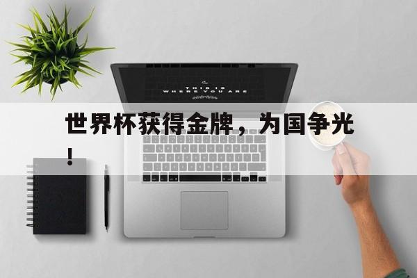 世界杯获得金牌，为国争光！