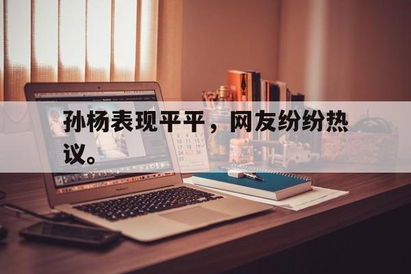 合乐彩票网页版-孙杨表现平平，网友纷纷热议。