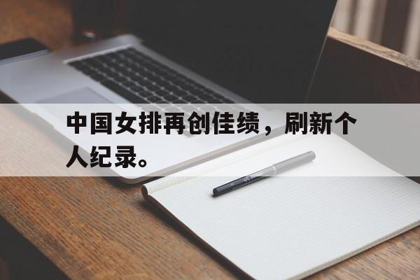 合乐彩票官网登录-中国女排再创佳绩，刷新个人纪录。