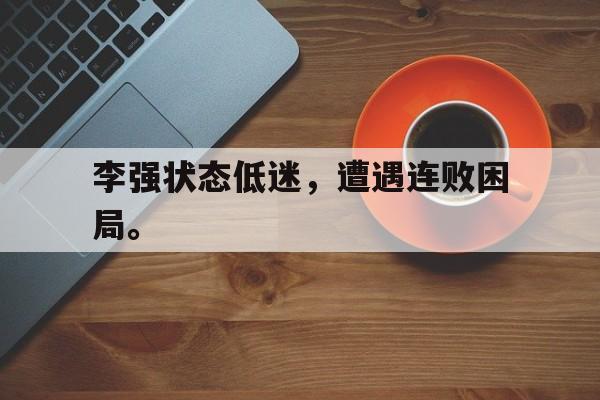 合乐彩票官网登录-李强状态低迷，遭遇连败困局。