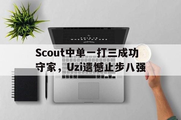 Scout中单一打三成功守家，Uzi遗憾止步八强