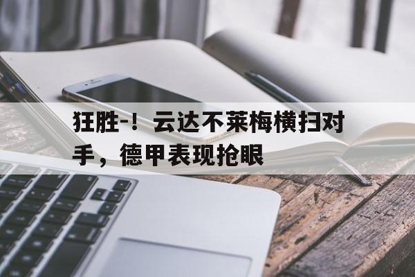 合乐彩票网页版-狂胜-！云达不莱梅横扫对手，德甲表现抢眼