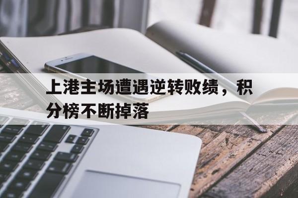 上港主场遭遇逆转败绩，积分榜不断掉落