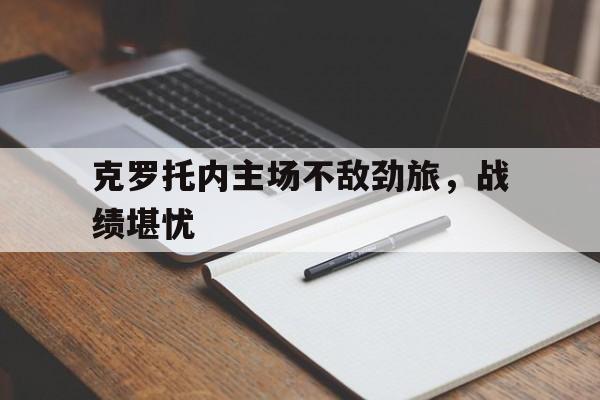 合乐彩票网页版-克罗托内主场不敌劲旅，战绩堪忧