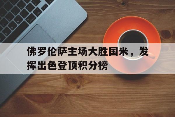 佛罗伦萨主场大胜国米，发挥出色登顶积分榜