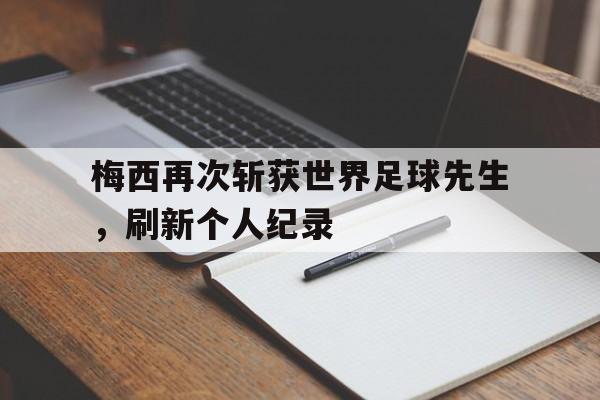 合乐彩官方网址-梅西再次斩获世界足球先生，刷新个人纪录