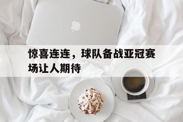 惊喜连连，球队备战亚冠赛场让人期待