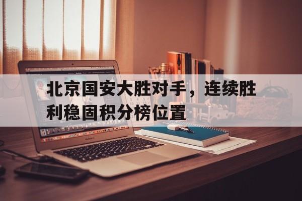 北京国安大胜对手，连续胜利稳固积分榜位置