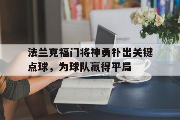 合乐彩官方网址-法兰克福门将神勇扑出关键点球，为球队赢得平局